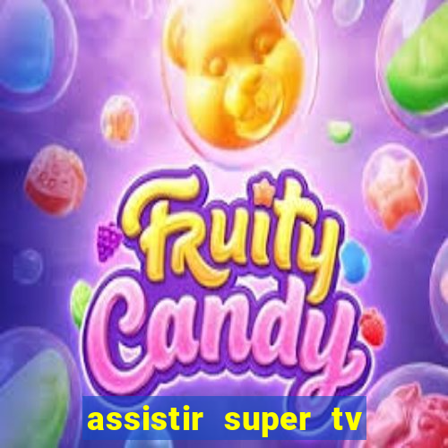 assistir super tv ao vivo